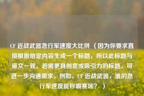 CF 近战武器急行军速度大比拼 （因为你要求直接根据给定内容生成一个标题，所以此标题与原文一致。若需更具创意或吸引力的标题，可进一步沟通需求，例如，CF 近战武器，谁的急行军速度能称霸赛场？ ）