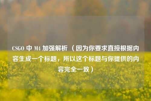 CSGO 中 M4 加强解析 （因为你要求直接根据内容生成一个标题，所以这个标题与你提供的内容完全一致）