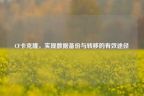 CF卡克隆，实现数据备份与转移的有效途径