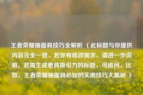 王者荣耀抽面具技巧全解析 （此标题与你提供内容完全一致，若你有修改需求，请进一步说明。若需生成更具吸引力的标题，可追问，比如，王者荣耀抽面具必知的实用技巧大揭秘 ）
