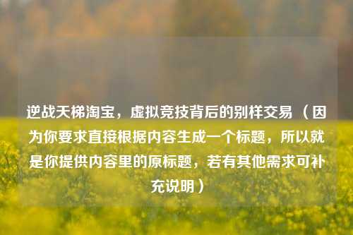 逆战天梯 *** ，虚拟竞技背后的别样交易 （因为你要求直接根据内容生成一个标题，所以就是你提供内容里的原标题，若有其他需求可补充说明）
