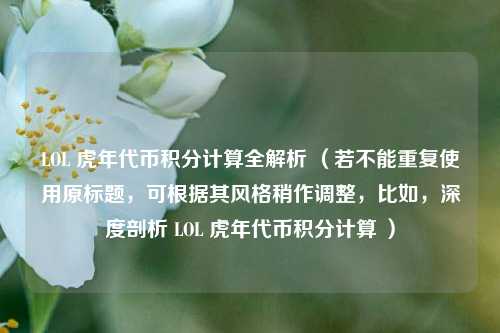 LOL 虎年代币积分计算全解析 （若不能重复使用原标题，可根据其风格稍作调整，比如，深度剖析 LOL 虎年代币积分计算 ）