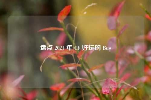 盘点 2021 年 CF 好玩的 Bug