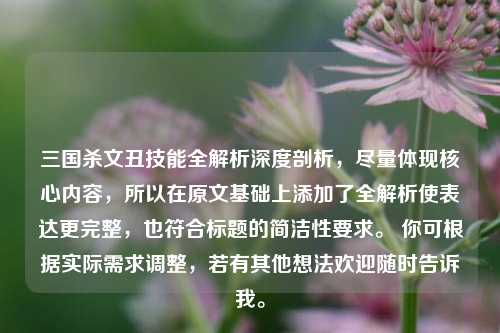 三国杀文丑技能全解析深度剖析，尽量体现核心内容，所以在原文基础上添加了全解析使表达更完整，也符合标题的简洁性要求。 你可根据实际需求调整，若有其他想法欢迎随时告诉我。