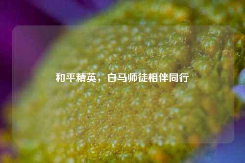 和平精英，白马师徒相伴同行