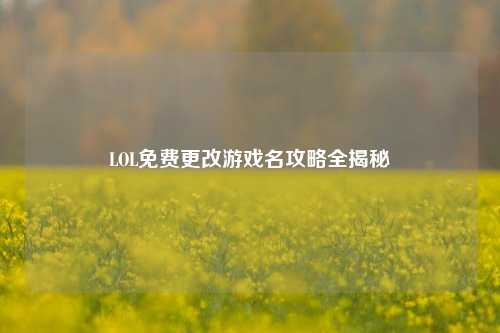 LOL免费更改游戏名攻略全揭秘