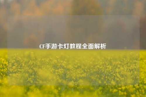 CF手游卡灯教程全面解析
