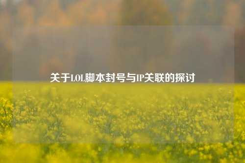 关于LOL脚本封号与IP关联的探讨