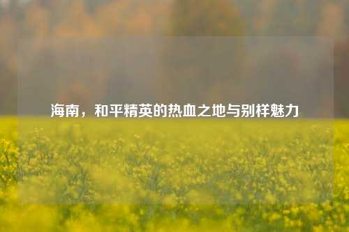 海南，和平精英的热血之地与别样魅力