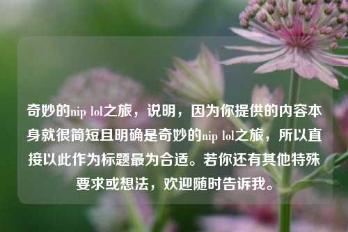 奇妙的nip lol之旅，说明，因为你提供的内容本身就很简短且明确是奇妙的nip lol之旅，所以直接以此作为标题最为合适。若你还有其他特殊要求或想法，欢迎随时告诉我。