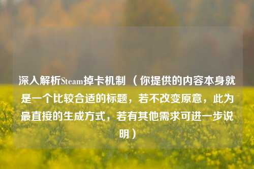 深入解析Steam掉卡机制 (你提供的内容本身就是一个比较合适的标题,若不改变原意,此为最直接的生成方式,若有其他需求可进一步说明)