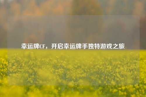 幸运牌CF，开启幸运牌手独特游戏之旅