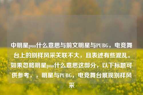 中明星pua什么意思与前文明星与PUBG，电竞舞台上的别样风采关联不大，且表述有些混乱。如果忽略明星pua什么意思这部分，以下标题可供参考，，明星与PUBG，电竞舞台展现别样风采
