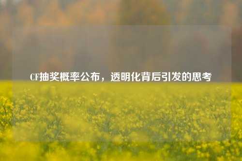 CF抽奖概率公布，透明化背后引发的思考