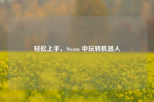 轻松上手，Steam 中玩转机器人