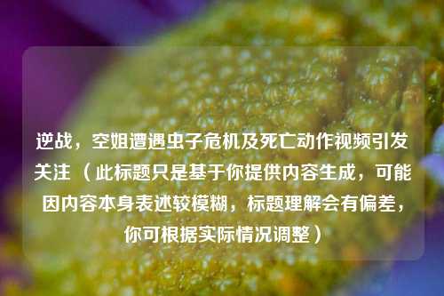 逆战，空姐遭遇虫子危机及死亡动作视频引发关注 （此标题只是基于你提供内容生成，可能因内容本身表述较模糊，标题理解会有偏差，你可根据实际情况调整）