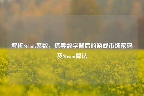 解析Steam系数，探寻数字背后的游戏市场密码及Steam算法