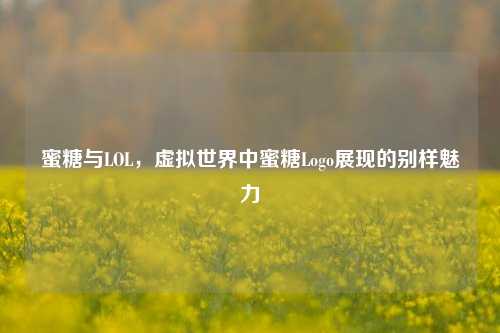 蜜糖与LOL，虚拟世界中蜜糖Logo展现的别样魅力