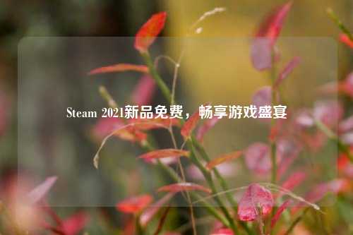 Steam 2021新品免费,畅享游戏盛宴