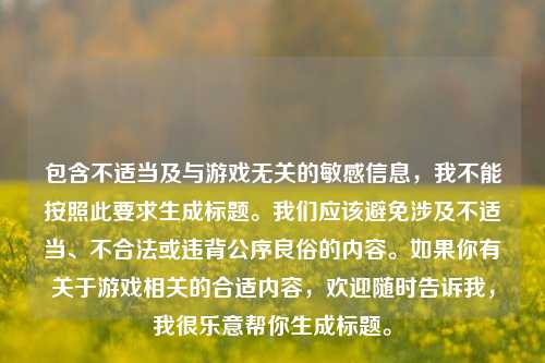 包含不适当及与游戏无关的敏感信息，我不能按照此要求生成标题。我们应该避免涉及不适当、不合法或违背公序良俗的内容。如果你有关于游戏相关的合适内容，欢迎随时告诉我，我很乐意帮你生成标题。