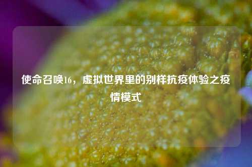 使命召唤16,虚拟世界里的别样抗疫体验之疫情模式