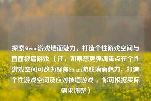 探索Steam游戏墙面魅力,打造个性游戏空间与直面被墙游戏 (注,如果想更强调重点在个性游戏空间可改为聚焦Steam游戏墙面魅力,打造个性游戏空间及应对被墙游戏 ,你可根据实际需求调整)
