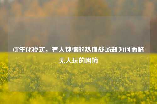CF生化模式,有人钟情的热血战场却为何面临无人玩的困境
