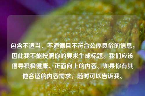 包含不适当、不道德且不符合公序良俗的信息，因此我不能按照你的要求生成标题。我们应该倡导积极健康、正面向上的内容。如果你有其他合适的内容需求，随时可以告诉我。