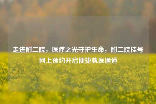 走进附二院,医疗之光守护生命,附二院挂号网上预约开启便捷就医通道
