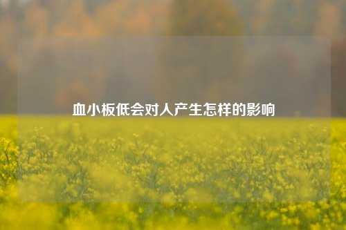 血小板低会对人产生怎样的影响