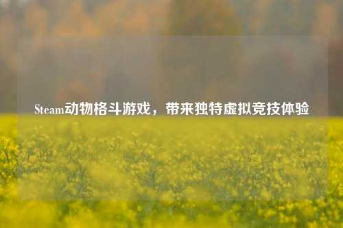 Steam动物格斗游戏,带来独特虚拟竞技体验