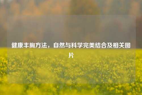健康丰胸 ,自然与科学完美结合及相关图片