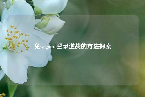 免wegame登录逆战的     探索