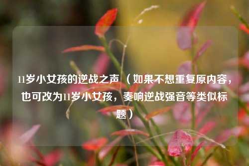11岁小女孩的逆战之声 (如果不想重复原内容,也可改为11岁小女孩,奏响逆战强音等类似标题)