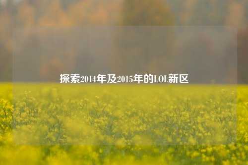 探索2014年及2015年的LOL新区