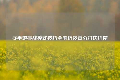 CF手游挑战模式技巧全解析及高分打法指南