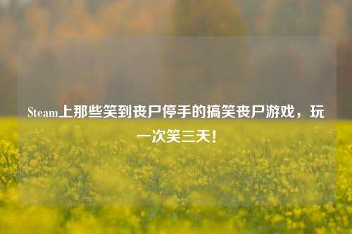 Steam上那些笑到丧尸停手的搞笑丧尸游戏,玩一次笑三天!