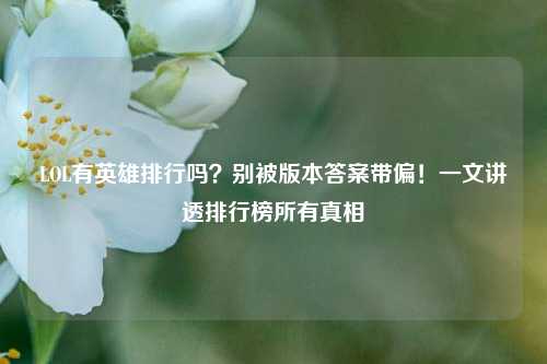 LOL有英雄排行吗?别被版本答案带偏!一文讲透排行榜所有真相