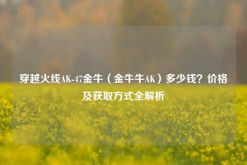 穿越火线AK-47金牛(金牛牛AK)多少钱?价格及获取方式全解析