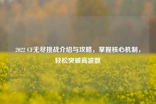 2022 CF无尽挑战介绍与攻略,掌握核心机制,轻松突破高波数