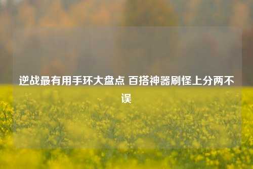 逆战最有用手环大盘点 百搭神器刷怪上分两不误