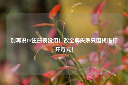 别再说CF注册表没用！改全屏失败只因找错打开方式！