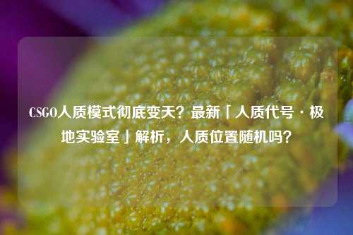 CSGO人质模式彻底变天?最新「人质代号·极地实验室」解析,人质位置随机吗?
