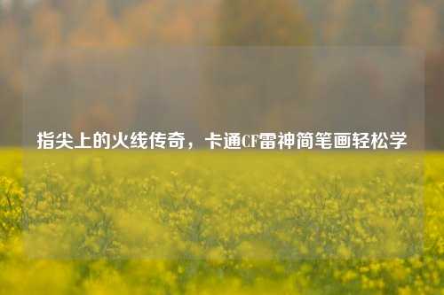 指尖上的火线传奇,卡通CF雷神简笔画轻松学