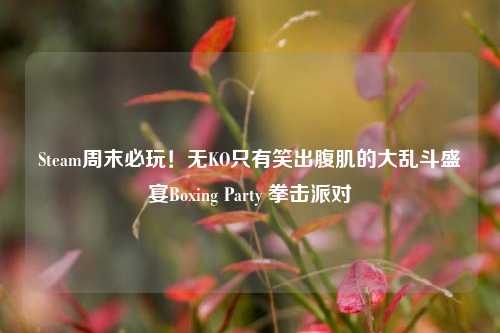 Steam周末必玩!无KO只有笑出腹肌的大乱斗盛宴Boxing Party 拳击派对