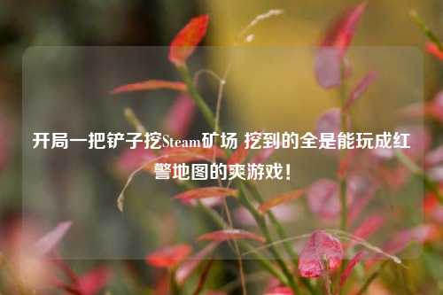 开局一把铲子挖Steam矿场 挖到的全是能玩成红警地图的爽游戏!