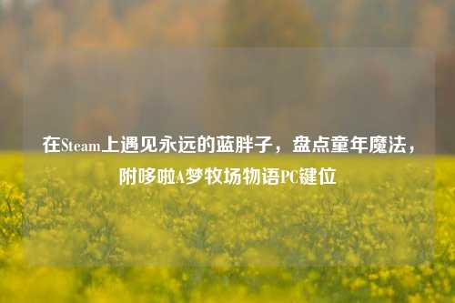 在Steam上遇见永远的蓝胖子,盘点童年魔法,附哆啦A梦牧场物语PC键位