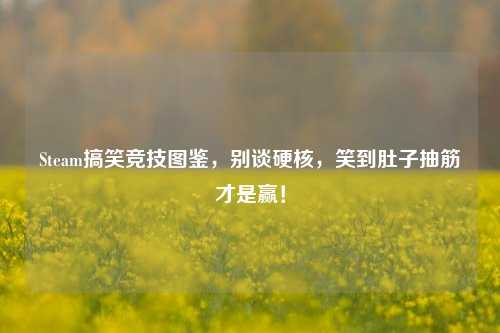 Steam搞笑竞技图鉴,别谈硬核,笑到肚子抽筋才是赢!