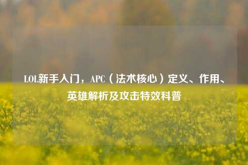 LOL新手入门,APC(法术核心)定义、作用、英雄解析及攻击特效科普