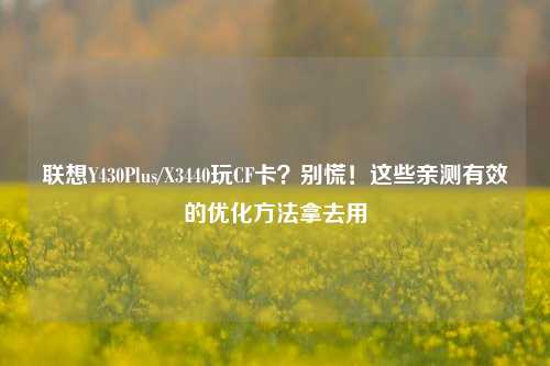 联想Y430Plus/X3440玩CF卡?别慌!这些亲测有效的优化 拿去用